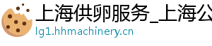 上海供卵服务_上海公司_上海供卵公司	